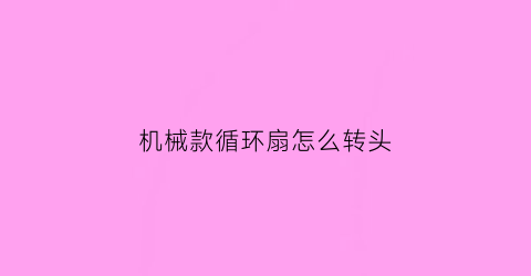 “机械款循环扇怎么转头(循环扇不能左右摇头怎么修理)