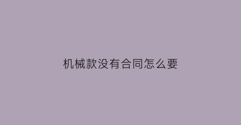 机械款没有合同怎么要(机械款没有合同怎么要赔偿)