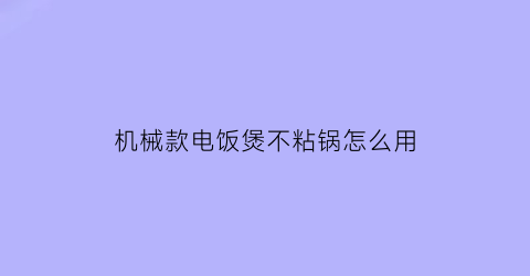 “机械款电饭煲不粘锅怎么用(机械式电饭煲糊锅的原因)