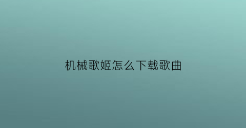 机械歌姬怎么下载歌曲