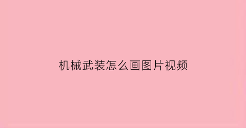 “机械武装怎么画图片视频(机械武装怎么画图片视频教程)