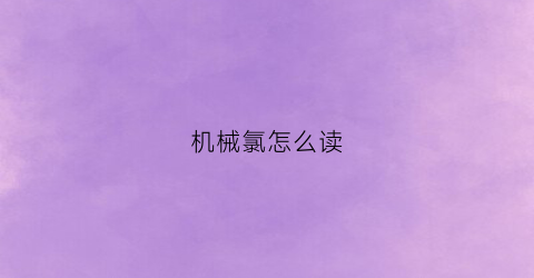 “机械氯怎么读(氯气怎么念)