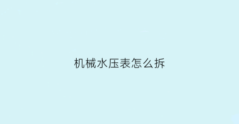 机械水压表怎么拆(水压表使用教程视频)