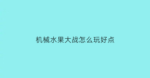 “机械水果大战怎么玩好点(水果机甲的照片)