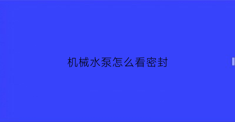 “机械水泵怎么看密封(水泵机械密封圈怎么看型号)