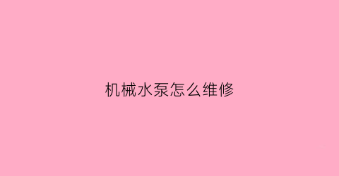 “机械水泵怎么维修(水泵的机械系统故障有哪些)