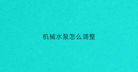 “机械水泵怎么调整(机械水泵怎么调整压力大小)