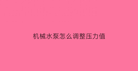 “机械水泵怎么调整压力值(机械式水泵压力开关怎么调压力)