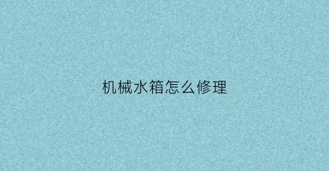 “机械水箱怎么修理(做完人流手术多长时间可以洗澡)