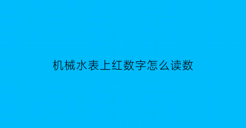 机械水表上红数字怎么读数(水表上红色的数字是干嘛的)