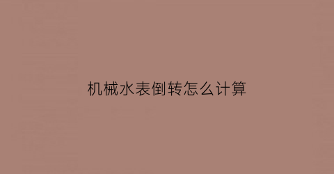 机械水表倒转怎么计算