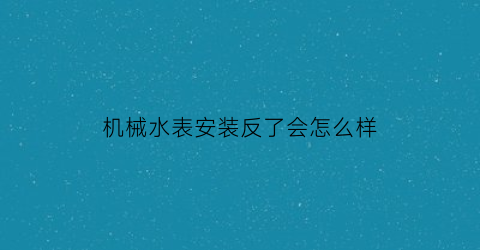 机械水表安装反了会怎么样