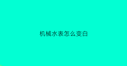 机械水表怎么变白(机械水表怎么变白色了)