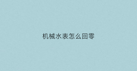 机械水表怎么回零(水表机芯怎么调数字)