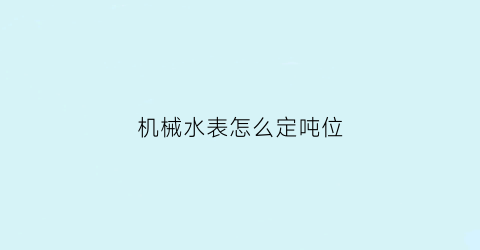 机械水表怎么定吨位(怎么把机械水表数字往回调)