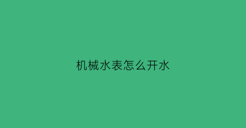 机械水表怎么开水