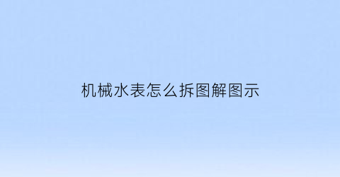 “机械水表怎么拆图解图示(机械水表怎么拆图解图示视频)