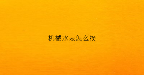 “机械水表怎么换(机械式水表工作原理)