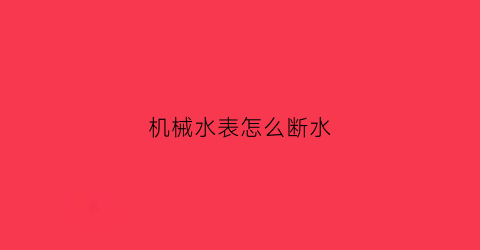 机械水表怎么断水