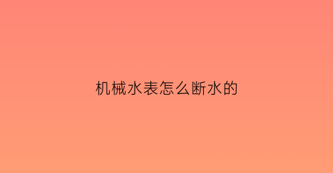 机械水表怎么断水的