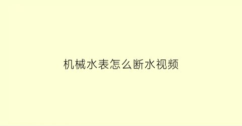 “机械水表怎么断水视频(机械式水表工作原理)