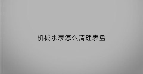 机械水表怎么清理表盘