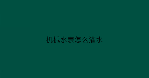 机械水表怎么灌水