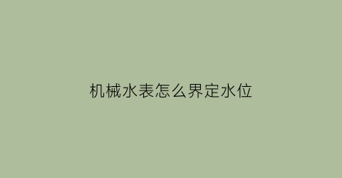 “机械水表怎么界定水位(机械式水表工作原理)