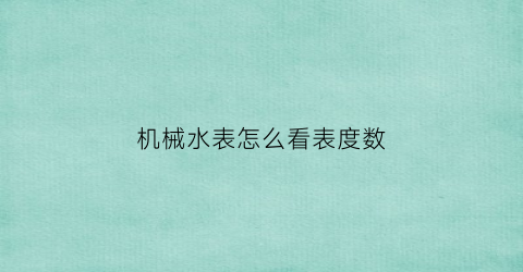 机械水表怎么看表度数(什么叫机械水表)