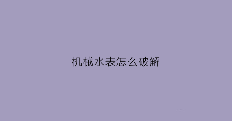 “机械水表怎么破解(机械式水表怎样跑的慢)