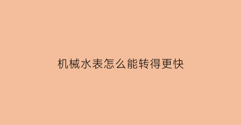 机械水表怎么能转得更快(机械水表怎么能转得更快一些)