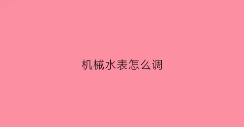 “机械水表怎么调(机械水表怎么调整度数)