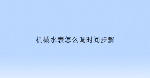 机械水表怎么调时间步骤(怎么把机械水表数字往回调)