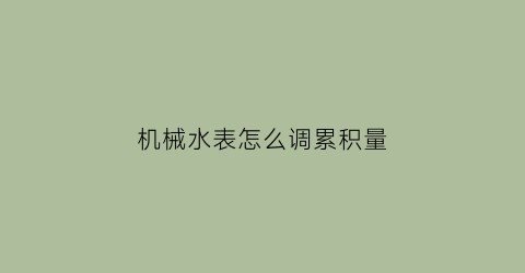 机械水表怎么调累积量