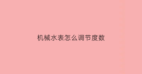 机械水表怎么调节度数(机械式水表怎么看)