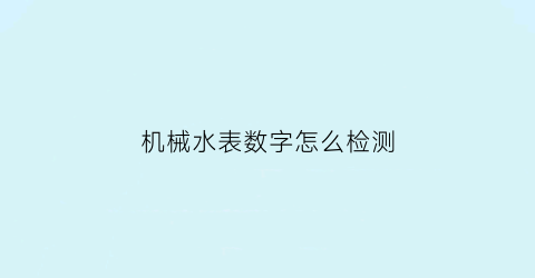 “机械水表数字怎么检测(机械式水表怎么读数)