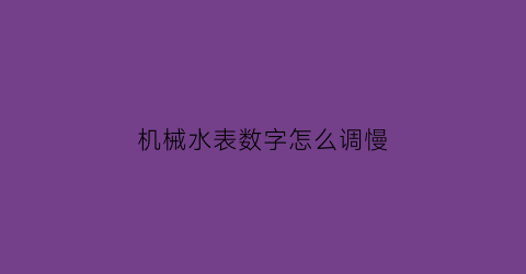 机械水表数字怎么调慢(机械式水表怎么调)