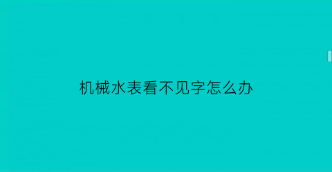 机械水表看不见字怎么办