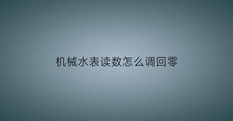 机械水表读数怎么调回零