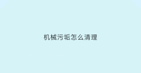 机械污垢怎么清理(机械去污属于什么方法)