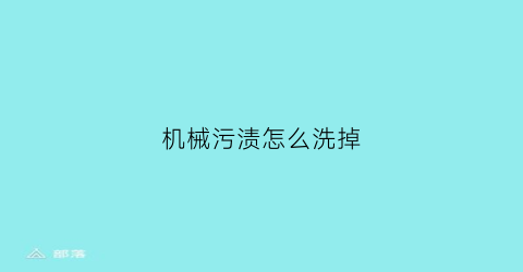 “机械污渍怎么洗掉(机械污渍怎么洗掉小妙招)