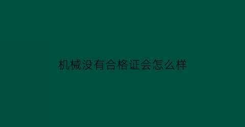 机械没有合格证会怎么样