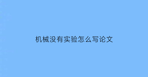 “机械没有实验怎么写论文(机械没有实验怎么写论文呢)