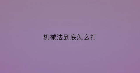 “机械法到底怎么打(机械法则什么意思)