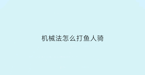 “机械法怎么打鱼人骑(机械法卡组最新2020)