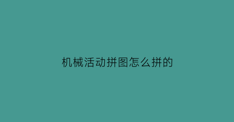 机械活动拼图怎么拼的(机械活动拼图怎么拼的视频)