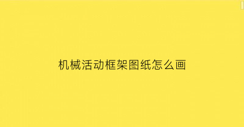 机械活动框架图纸怎么画(机械活动框架图纸怎么画出来)