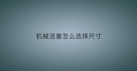 机械活塞怎么选择尺寸(活塞关键位置及尺寸对应的机加工工艺)