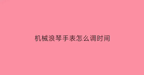 机械浪琴手表怎么调时间