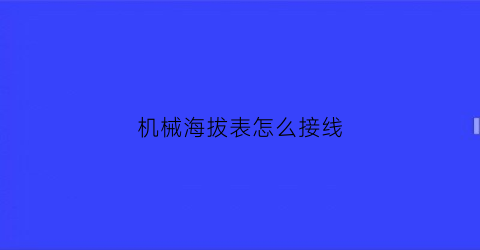 “机械海拔表怎么接线(机械海拔表怎么接线视频)